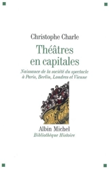 Théâtres en capitales : naissance de la société du spectacle à Paris, Berlin, Londres et Vienne : 1860-1914 - Christophe Charle