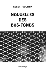Nouvelles des bas-fonds - Robert Dogman