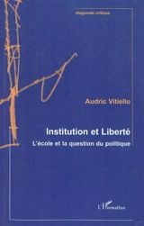 Institution et liberté : l'école et la question du politique - Audric Vitiello