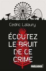 Ecoutez le bruit de ce crime - Cédric Lalaury