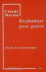 Un plaidoyer pour guérir : parole de cancérologue - Claude Maylin