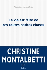 La vie est faite de ces toutes petites choses - Christine Montalbetti