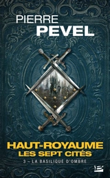 Haut-Royaume : les sept cités. Vol. 3. La basilique d'ombre - Pierre Pevel