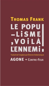 Le populisme, voilà l'ennemi ! : brève histoire de la haine du peuple et de la peur de la démocratie des années 1890 à nos jours - Thomas Frank