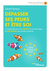 Dépasser ses peurs et être soi : la méthode pour se libérer de ses blocages et résoudre ses conflits internes - Sarah Famery