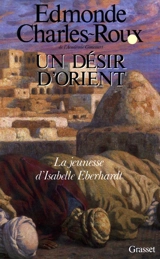 Un désir d'Orient : jeunesse d'Isabelle Eberhardt, 1877-1899 - Edmonde Charles-Roux