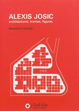 Alexis Josic : architectures, trames, figures - Bénédicte Chaljub