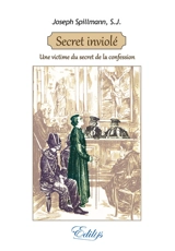 Secret inviolé : une victime du secret de la confession - Joseph Spillmann