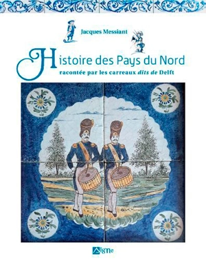 Histoire des pays du Nord : racontée par les carreaux dits de Delft - Jacques Messiant