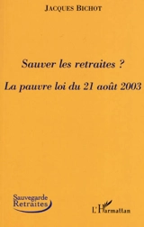 Sauver les retraites ? : la pauvre loi du 21 août 2003 - Jacques Bichot