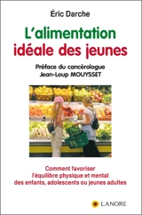 L'alimentation idéale des jeunes : comment favoriser l'équilibre physique et mental des enfants, adolescents ou jeunes adultes - Eric Darche