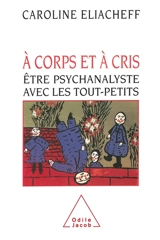 A corps et à cris : être psychanalyste avec les tout-petits - Caroline Eliacheff