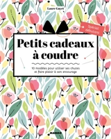 Petits cadeaux à coudre : 10 modèles pour utiliser ses chutes et faire plaisir à son entourage : spécial débutant - Laure Guyet