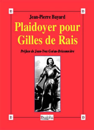 Plaidoyer pour Gilles de Rais (maréchal de France 1404-1440) : compagnon de Jeanne d'Arc - Jean-Pierre Bayard