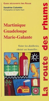 La route des rhums : Martinique, Guadeloupe, Marie-Galante : visiter les distilleries, choisir ses bouteilles... - Sandrine Colombini