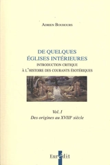 Esotérisme : de quelques Eglises intérieures : introduction critique à l'histoire des courants ésotériques. Vol. 1. Des origines au XVIIIe siècle - Adrien Bouhours