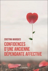 Confidences d'une ancienne dépendante affective : se libérer des relations toxiques, apprendre à aimer et être heureux en amour - Cristina Marques