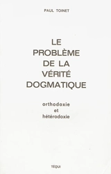 Le problème de la vérité dogmatique : orthodoxie et hétérodoxie - Paul Toinet
