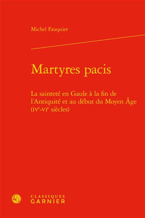 Martyres pacis : la sainteté en Gaule à la fin de l'Antiquité et au début du Moyen Age (IVe-VIe siècles) - Michel Fauquier
