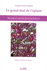 Le grand deal de l'opium : histoire du marché légal des drogues - François-Xavier Dudouet