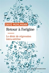 Retour à l'origine : le désir de régression intra-utérine - David Muhlmann