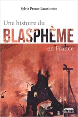 Une histoire du blasphème en France - Sylvia Preuss-Laussinotte