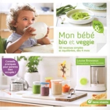 Mon bébé bio et veggie : 50 recettes simples et équilibrées, dès 4 mois - Louise Browaeys
