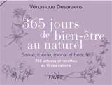 365 jours de bien-être au naturel : santé, forme, moral et beauté : 750 astuces et recettes au fil des saisons - Véronique Desarzens