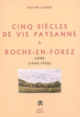 Cinq siècles de vie paysanne à Roche-en-Forez : Loire (1440-1940) - Antoine Lugnier