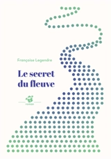 Le secret du fleuve - Françoise Legendre
