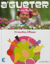 A'gueter ! : 70 recettes d'Alsace : et quelques-unes d'ailleurs... - André Muller