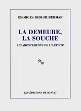 La demeure, la souche : apparentements de l'artiste - Georges Didi-Huberman