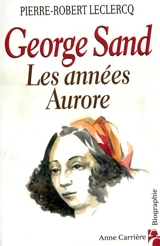George Sand, les années Aurore - Pierre-Robert Leclercq