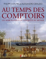 Au temps des comptoirs : les marchands à la conquête du monde : Venise, Malacca, Anvers, Chicago, Shangaï... - Philippe Chalmin
