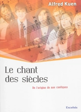 Le chant des siècles : de l'origine de nos cantiques - Alfred Kuen