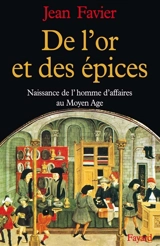 De l'or et des épices : naissance de l'homme d'affaires au Moyen Age - Jean Favier
