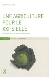 Une agriculture pour le XXIe siècle : manifeste pour une agronomie biologique - Matthieu Calame