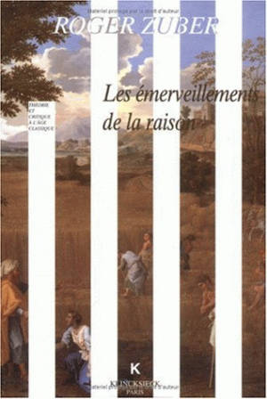 Les émerveillements de la raison : classicismes littéraires du XVIIe siècle français - Roger Zuber