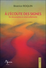 A l'écoute des signes : de découvertes en émerveillements - Béatrice Roquin