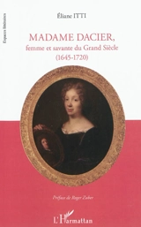 Madame Dacier : femme et savante du Grand Siècle (1645-1720) - Eliane Itti