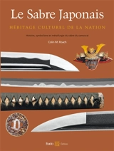 Le sabre japonais : héritage culturel de la nation : histoire, symbolisme et métallurgie du sabre de samouraï - Colin M. Roach