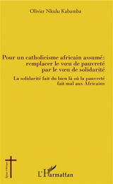 Pour un catholicisme africain assumé : remplacer le voeu de pauvreté par le voeu de solidarité : la solidarité fait du bien là où la pauvreté fait mal aux Africains - Olivier Nkulu Kabamba