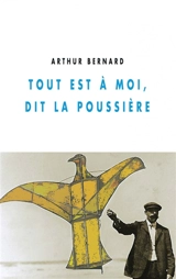 Tout est à moi, dit la poussière - Arthur Bernard