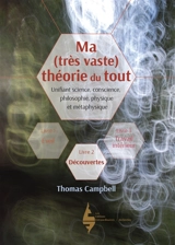 Ma (très vaste) théorie du tout : unifiant science, conscience, philosophie, physique et métaphysique. Vol. 2. Découvertes - Thomas Campbell