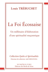 La foi écossaise : un millénaire d'élaboration d'une spiritualité maçonnique - Louis Trébuchet