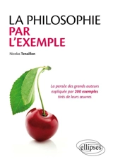 La philosophie par l'exemple : la pensée des grands auteurs expliquée par 200 exemples tirés de leurs oeuvres - Nicolas Tenaillon