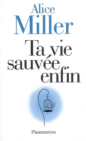 Ta vie sauvée enfin - Alice Miller