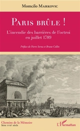 Paris brûle ! : l'incendie des barrières de l'octroi en juillet 1789 - Momcilo Markovic