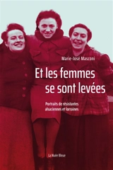 Et les femmes se sont levées : portraits de résistantes alsaciennes et lorraines - Marie-José Masconi