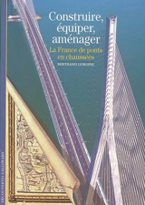 Construire, équiper, aménager : la France, de ponts en chaussées - Bertrand Lemoine